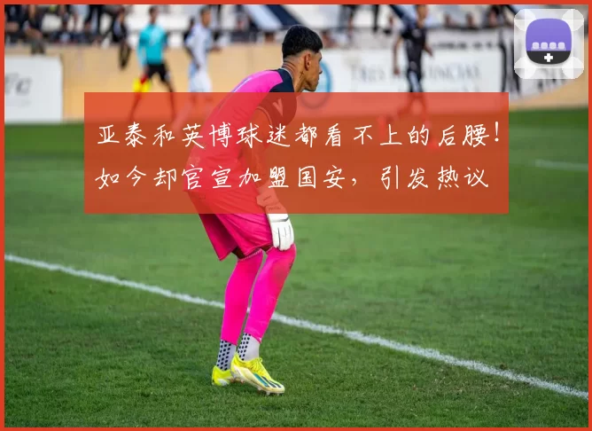 亚泰和英博球迷都看不上的后腰！如今却官宣加盟国安，引发热议